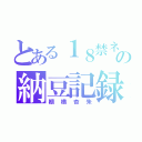 とある１８禁ネキの納豆記録（棚橋杏朱）