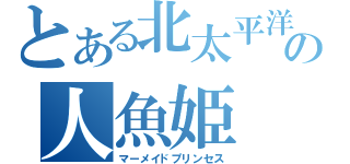 とある北太平洋の人魚姫（マーメイドプリンセス）