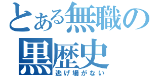 とある無職の黒歴史（逃げ場がない）