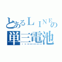 とあるＬＩＮＥの単三電池（🔋🔋🔋🔋🔋🔋）