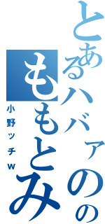 とあるハバァののももとみおん（小野ッチｗ）