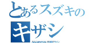 とあるスズキのキザシ（凡人にはわからない天才的デザイン）