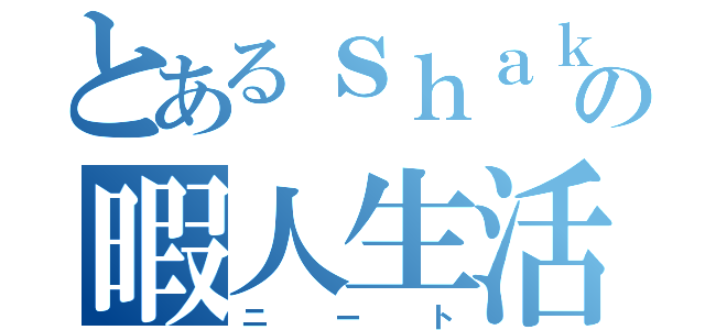 とあるｓｈａｋｅの暇人生活（ニート）