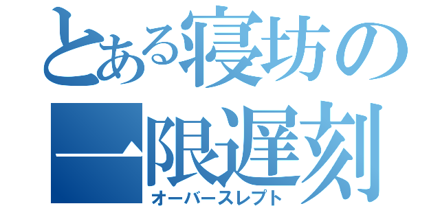 とある寝坊の一限遅刻（オーバースレプト）