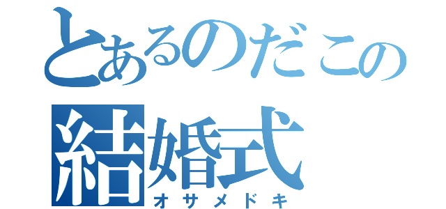 とあるのだこの結婚式（オサメドキ）