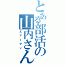 とある部活の山内さん（エアーマン）