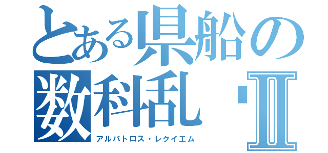 とある県船の数科乱Ϝ Ⅱ（アルバトロス・レクイエム）