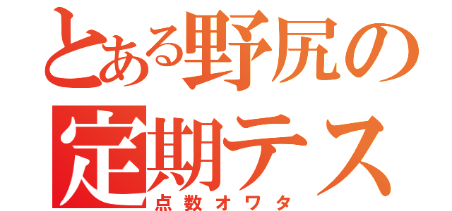 とある野尻の定期テスト（点数オワタ）