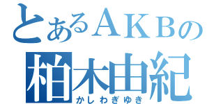 とあるＡＫＢの柏木由紀（かしわぎゆき）