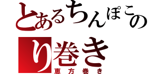 とあるちんぽこのり巻き（恵方巻き）