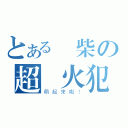 とある廢柴の超縱火犯（萌起來啦！）