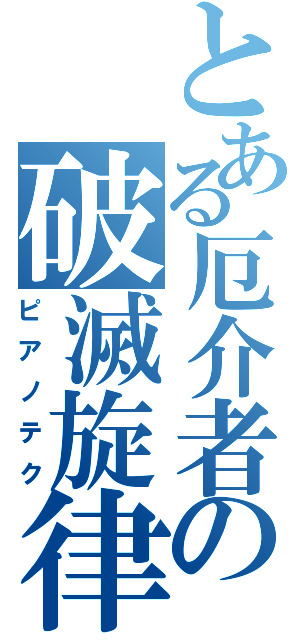 とある厄介者の破滅旋律（ピアノテク）