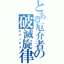 とある厄介者の破滅旋律（ピアノテク）