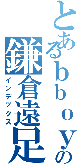 とあるｂｂｏｙの鎌倉遠足（インデックス）