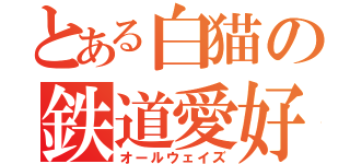 とある白猫の鉄道愛好（オールウェイズ）