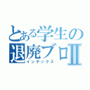 とある学生の退廃ブログⅡ（インデックス）