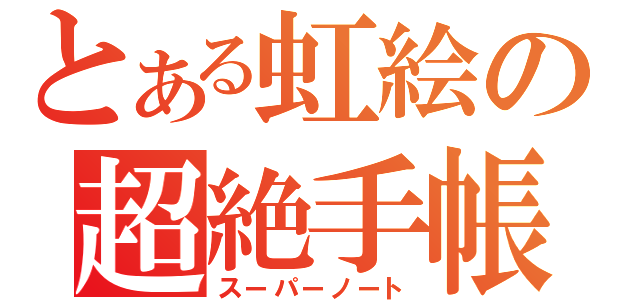 とある虹絵の超絶手帳（スーパーノート）