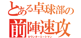 とある卓球部の前陣速攻守（カウンターミートマン）