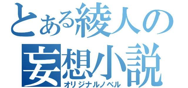 とある綾人の妄想小説（オリジナルノベル）