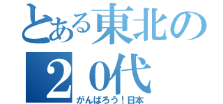 とある東北の２０代（がんばろう！日本）