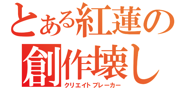 とある紅蓮の創作壊し（クリエイトブレーカー）