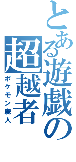 とある遊戯の超越者（ポケモン廃人）