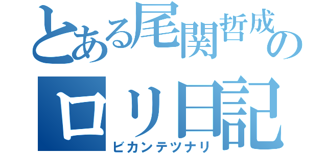 とある尾関哲成のロリ日記（ビカンテツナリ）