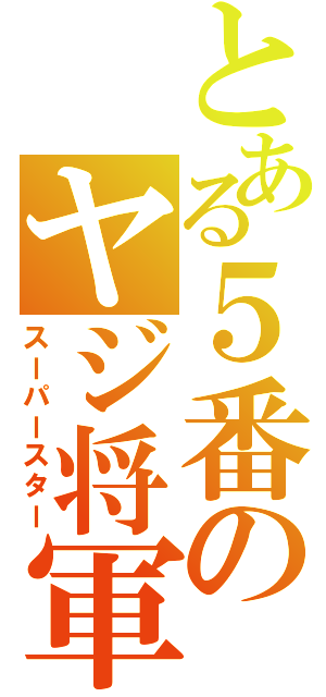 とある５番のヤジ将軍（スーパースター）