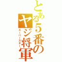 とある５番のヤジ将軍（スーパースター）