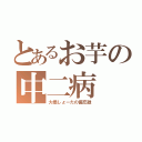 とあるお芋の中二病（大橋しょーたの備忘録）