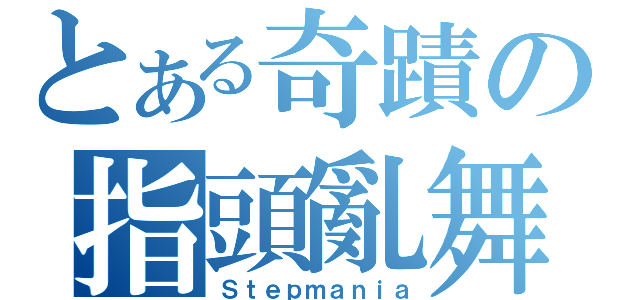 とある奇蹟の指頭亂舞（Ｓｔｅｐｍａｎｉａ）