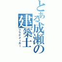 とある成瀬の建築士（フラグメーカー）