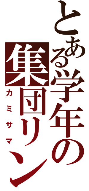 とある学年の集団リンチ（カミサマ）