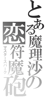 とある魔理沙の恋符魔砲（マスタースパーク）