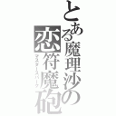 とある魔理沙の恋符魔砲（マスタースパーク）