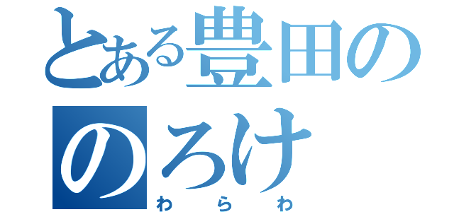 とある豊田ののろけ（わらわ）