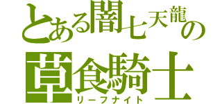 とある闇七天龍の草食騎士（リーフナイト）