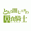 とある闇七天龍の草食騎士（リーフナイト）