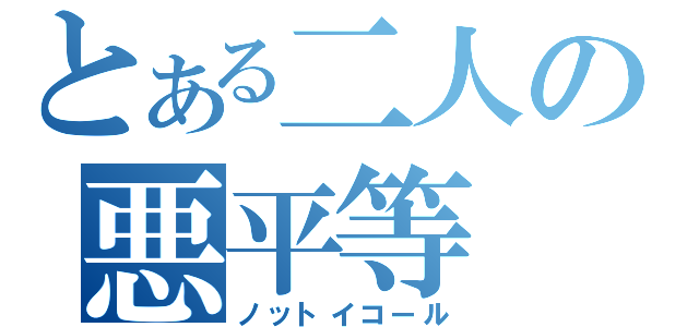 とある二人の悪平等（ノットイコール）