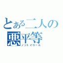 とある二人の悪平等（ノットイコール）