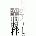 とあるマイナーの空間撹拌（カオスメイカー）