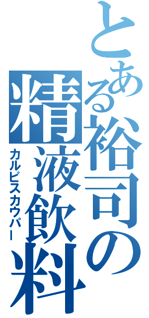 とある裕司の精液飲料（カルピスカウパー）