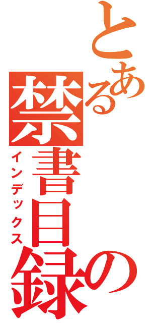 とある　　　　　　のの禁書目録（インデックス）