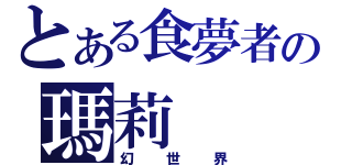 とある食夢者の瑪莉（幻世界）