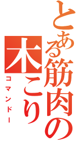 とある筋肉の木こり（コマンドー）