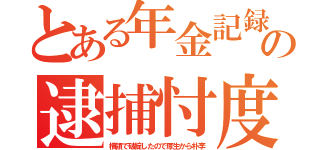 とある年金記録の逮捕忖度（横領で破綻したので厚生から朴李）