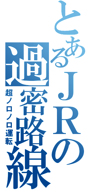 とあるＪＲの過密路線（超ノロノロ運転）