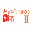 とある午後の紅茶Ⅱ（ミルクティー）