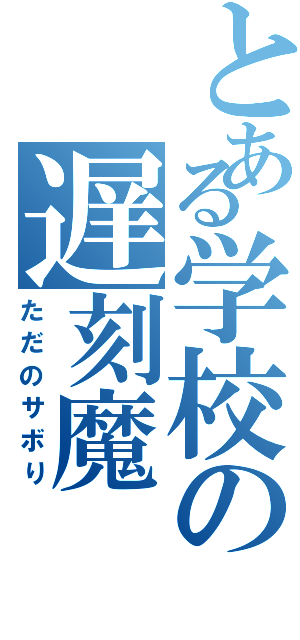 とある学校の遅刻魔（ただのサボり）