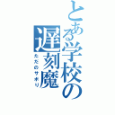 とある学校の遅刻魔（ただのサボり）